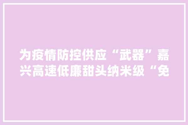 为疫情防控供应“武器”嘉兴高速低廉甜头纳米级“免接触”消杀一体机_嘉兴_通行