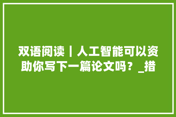 双语阅读｜人工智能可以资助你写下一篇论文吗？_措辞_对象 智能写作