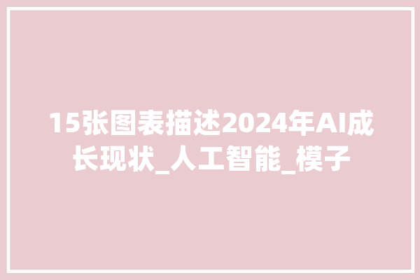 15张图表描述2024年AI成长现状_人工智能_模子 科技快讯