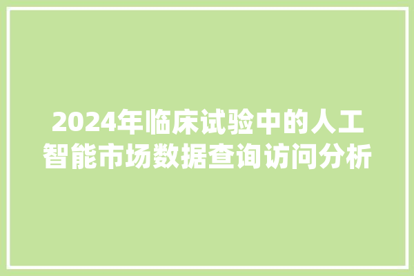 2024年临床试验中的人工智能市场数据查询访问分析申报_人工智能_临床实验