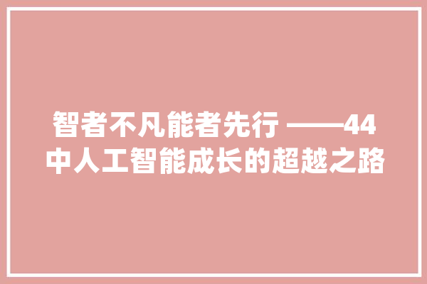 智者不凡能者先行 ——44中人工智能成长的超越之路_人工智能_我校 智能写作