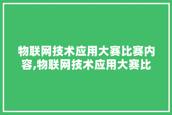 物联网技术应用大赛比赛内容,物联网技术应用大赛比赛内容怎么写 科技快讯