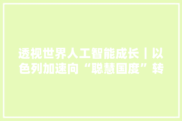 透视世界人工智能成长｜以色列加速向“聪慧国度”转型_以色列_人工智能 智能助手