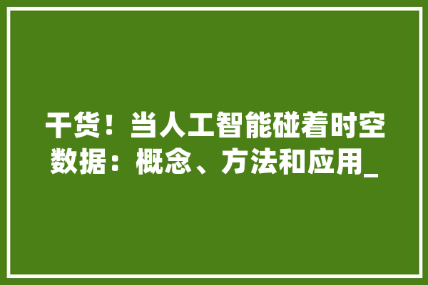 干货！当人工智能碰着时空数据：概念、方法和应用_时空_建模