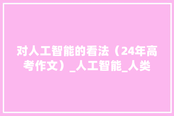 对人工智能的看法（24年高考作文）_人工智能_人类