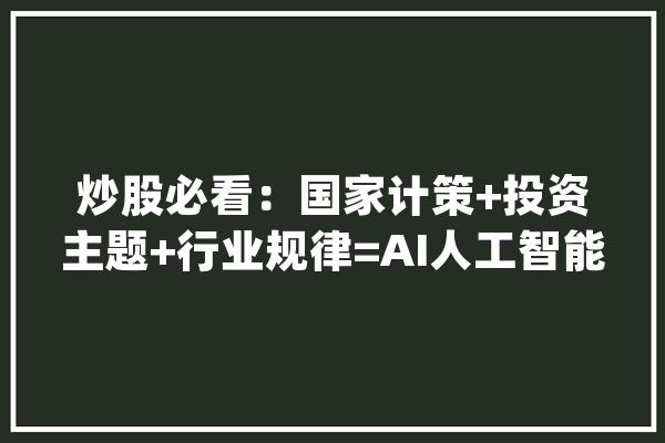 炒股必看：国家计策+投资主题+行业规律=AI人工智能+机械人_小张_小李