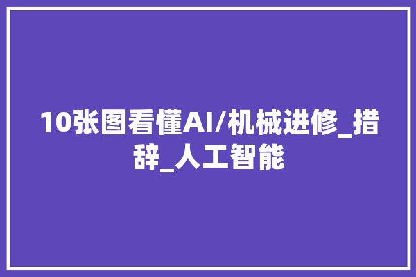 10张图看懂AI/机械进修_措辞_人工智能 智能助手