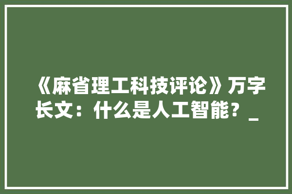 《麻省理工科技评论》万字长文：什么是人工智能？_人工智能_措辞 计算机