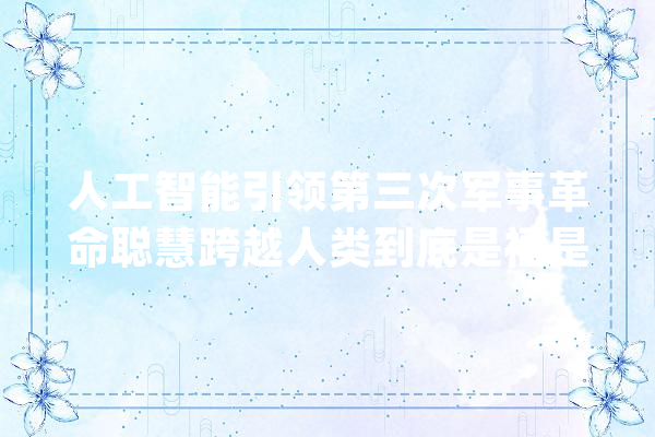 人工智能引领第三次军事革命聪慧跨越人类到底是福是祸_人工智能_战车 文字写作