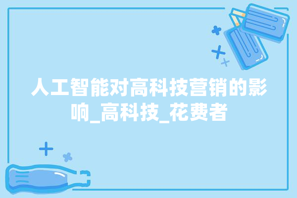 人工智能对高科技营销的影响_高科技_花费者