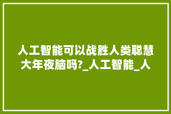 人工智能可以战胜人类聪慧大年夜脑吗?_人工智能_人类 AI快讯