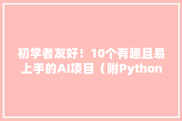 初学者友好！10个有趣且易上手的AI项目（附Python源代码）_人工智能_你可以 智能问答