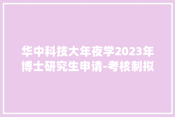 华中科技大年夜学2023年博士研究生申请-考核制拟录取公示名单_学院_工程学院