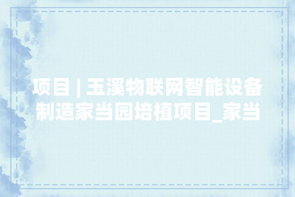 项目 | 玉溪物联网智能设备制造家当园培植项目_家当_玉溪 绘影字幕