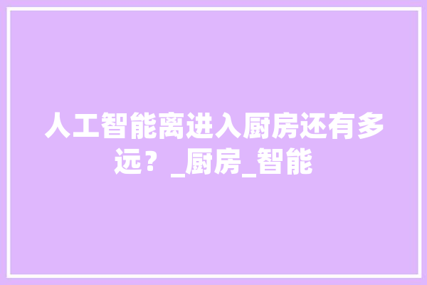 人工智能离进入厨房还有多远？_厨房_智能