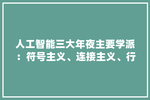 人工智能三大年夜主要学派：符号主义、连接主义、行为主义_主义_人工智能