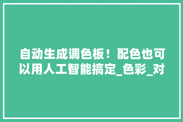 自动生成调色板！配色也可以用人工智能搞定_色彩_对象 智能助手