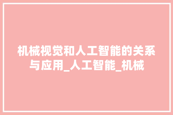 机械视觉和人工智能的关系与应用_人工智能_机械