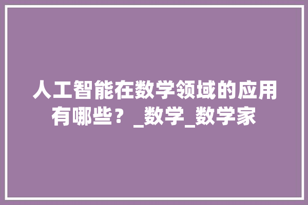 人工智能在数学领域的应用有哪些？_数学_数学家 云服务