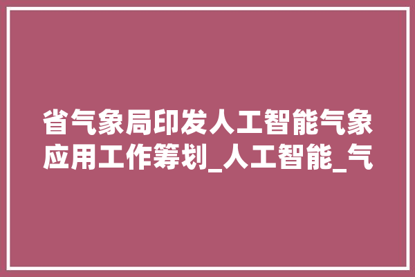 省气象局印发人工智能气象应用工作筹划_人工智能_气象 绘影字幕
