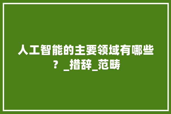人工智能的主要领域有哪些？_措辞_范畴