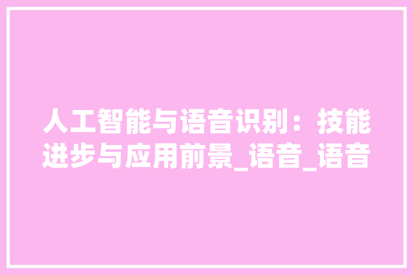 人工智能与语音识别：技能进步与应用前景_语音_语音辨认 计算机