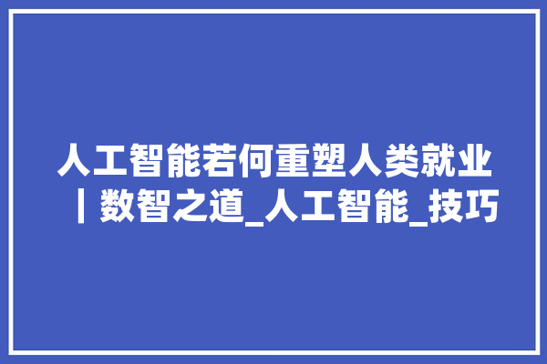 人工智能若何重塑人类就业｜数智之道_人工智能_技巧 云服务