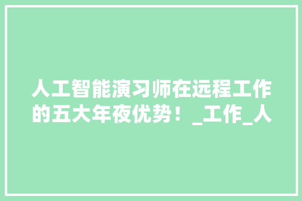 人工智能演习师在远程工作的五大年夜优势！_工作_人工智能 AI快讯