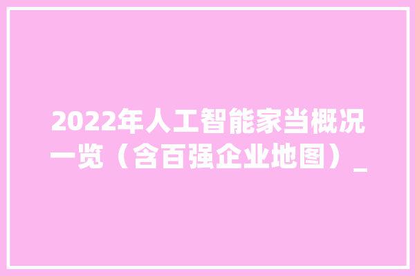 2022年人工智能家当概况一览（含百强企业地图）_人工智能_家当 智能助手