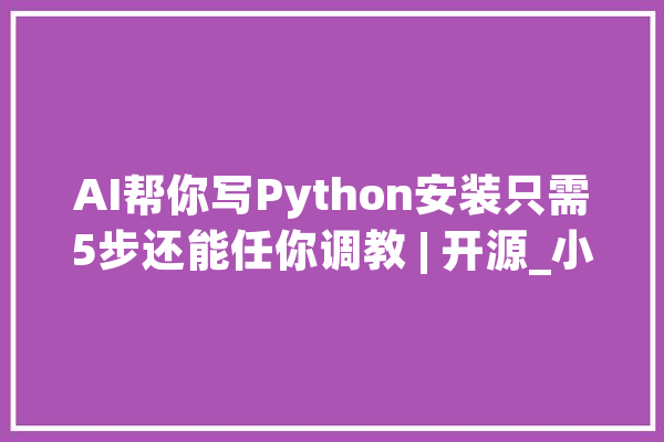 AI帮你写Python安装只需5步还能任你调教 | 开源_小哥_代码