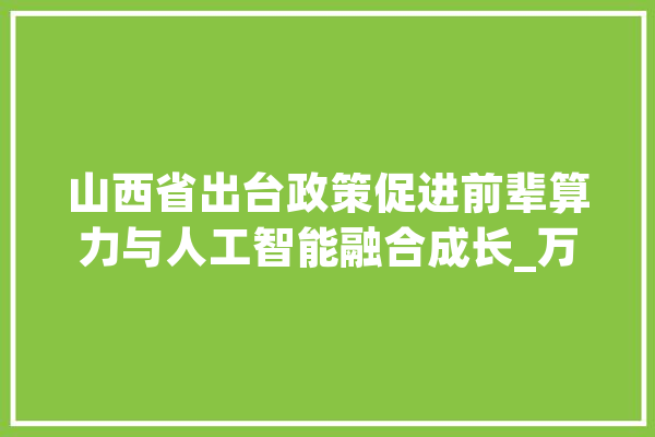 山西省出台政策促进前辈算力与人工智能融合成长_万元_不跨越