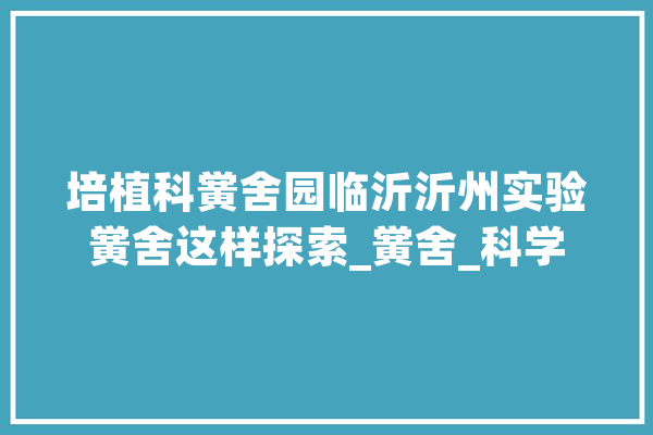 培植科黉舍园临沂沂州实验黉舍这样探索_黉舍_科学 绘影字幕