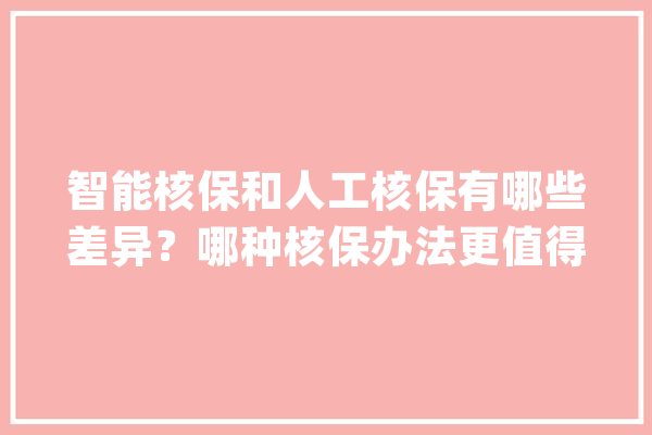 智能核保和人工核保有哪些差异？哪种核保办法更值得我们选择？_保人_保险公司