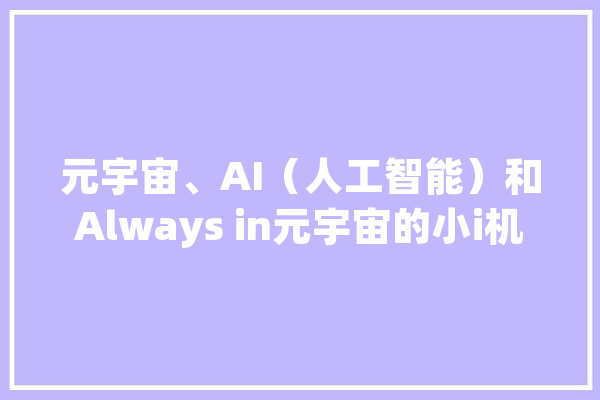 元宇宙、AI（人工智能）和Always in元宇宙的小i机械人_人工智能_苹果公司 计算机
