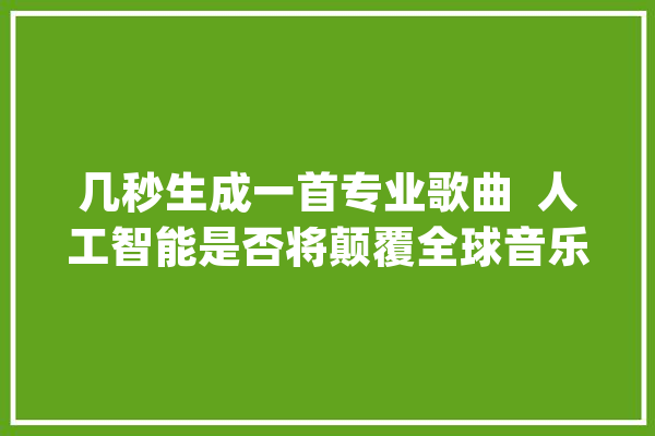 几秒生成一首专业歌曲  人工智能是否将颠覆全球音乐家当？_音乐_模子 绘影字幕