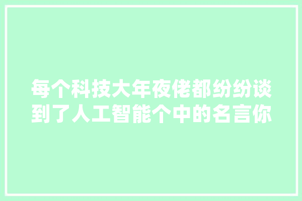 每个科技大年夜佬都纷纷谈到了人工智能个中的名言你听到过哪一句？_人工智能_人类 智能写作