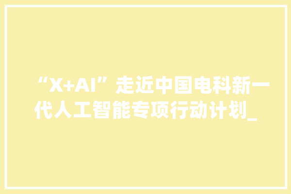“X+AI”走近中国电科新一代人工智能专项行动计划_智能_人工智能 科技快讯
