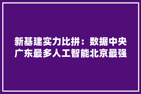 新基建实力比拼：数据中央广东最多人工智能北京最强_人工智能_基建 绘影字幕