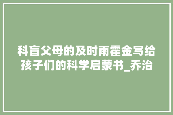 科盲父母的及时雨霍金写给孩子们的科学启蒙书_乔治_宇宙 科技快讯 科盲父母的及时雨霍金写给孩子们的科学启蒙书_乔治_宇宙 科技快讯