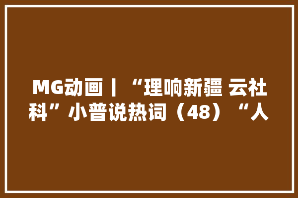 MG动画丨“理响新疆 云社科”小普说热词（48）“人工智能+”_家当_互联网 AI快讯
