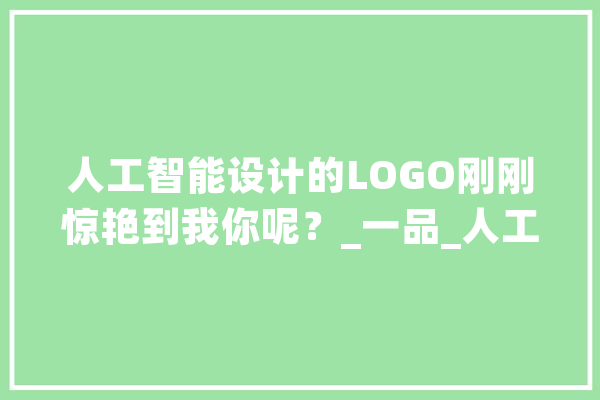 人工智能设计的LOGO刚刚惊艳到我你呢？_一品_人工智能