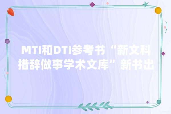 MTI和DTI参考书“新文科措辞做事学术文库”新书出版！_措辞_技巧 AI简讯