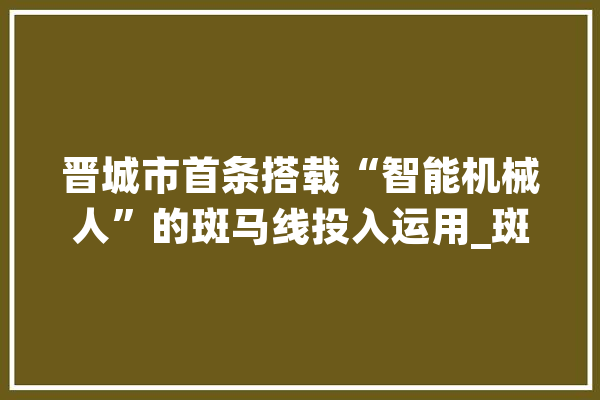 晋城市首条搭载“智能机械人”的斑马线投入运用_斑马线_智能