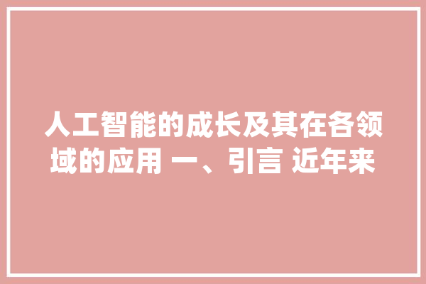人工智能的成长及其在各领域的应用 一、引言 近年来_技巧_人工智能 文字写作