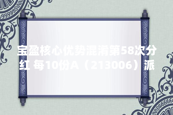 宝盈核心优势混淆第58次分红 每10份A（213006）派发0.1元_司理_基金 AI简讯