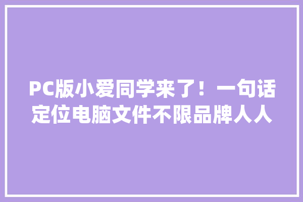 PC版小爱同学来了！一句话定位电脑文件不限品牌人人可用_小爱_同窗 云服务