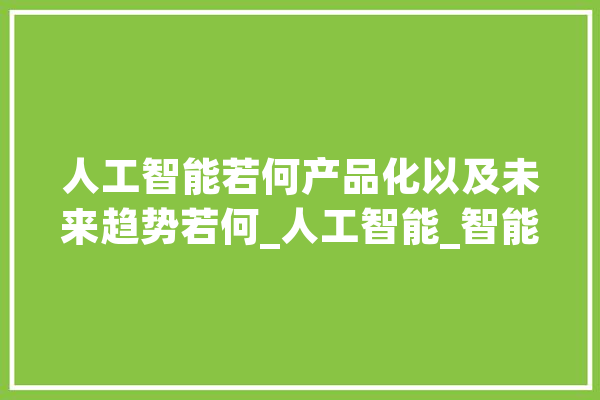 人工智能若何产品化以及未来趋势若何_人工智能_智能 云服务