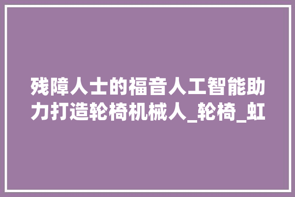 残障人士的福音人工智能助力打造轮椅机械人_轮椅_虹膜