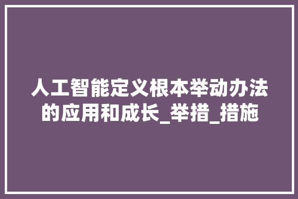 人工智能定义根本举动办法的应用和成长_举措_措施