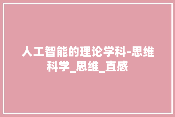 人工智能的理论学科-思维科学_思维_直感 智能问答